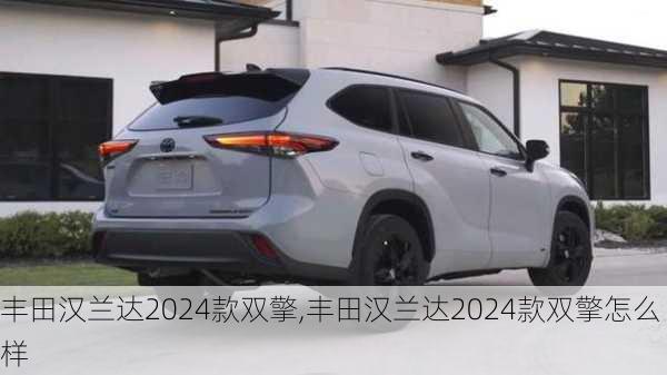 丰田汉兰达2024款双擎,丰田汉兰达2024款双擎怎么样