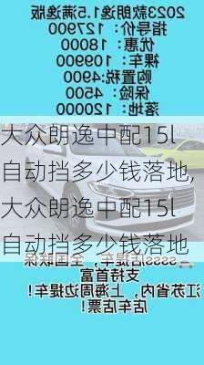 大众朗逸中配15l自动挡多少钱落地,大众朗逸中配15l自动挡多少钱落地