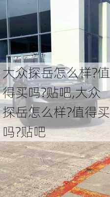 大众探岳怎么样?值得买吗?贴吧,大众探岳怎么样?值得买吗?贴吧