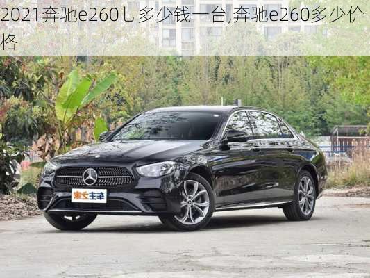 2021奔驰e260乚多少钱一台,奔驰e260多少价格