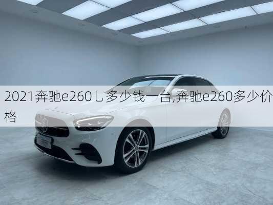 2021奔驰e260乚多少钱一台,奔驰e260多少价格