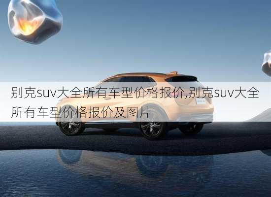 别克suv大全所有车型价格报价,别克suv大全所有车型价格报价及图片