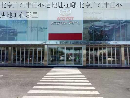 北京广汽丰田4s店地址在哪,北京广汽丰田4s店地址在哪里