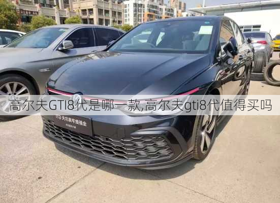 高尔夫GTI8代是哪一款,高尔夫gti8代值得买吗