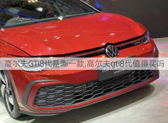 高尔夫GTI8代是哪一款,高尔夫gti8代值得买吗