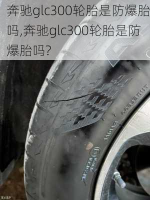 奔驰glc300轮胎是防爆胎吗,奔驰glc300轮胎是防爆胎吗?