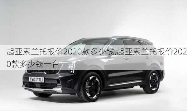 起亚索兰托报价2020款多少钱,起亚索兰托报价2020款多少钱一台