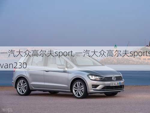 一汽大众高尔夫sport,一汽大众高尔夫sportsvan230