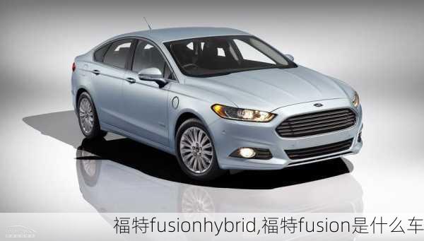 福特fusionhybrid,福特fusion是什么车