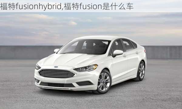 福特fusionhybrid,福特fusion是什么车