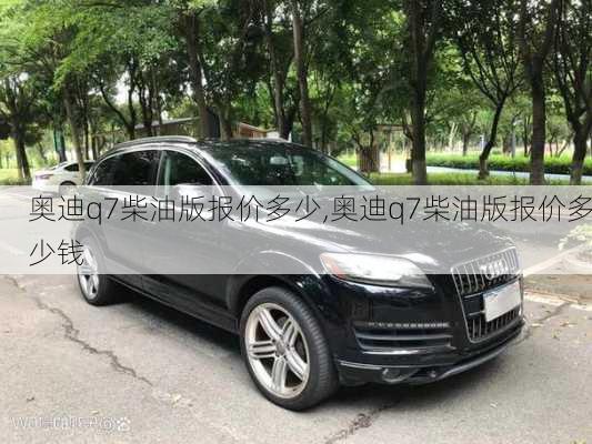 奥迪q7柴油版报价多少,奥迪q7柴油版报价多少钱