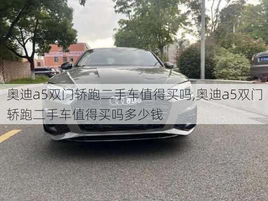 奥迪a5双门轿跑二手车值得买吗,奥迪a5双门轿跑二手车值得买吗多少钱