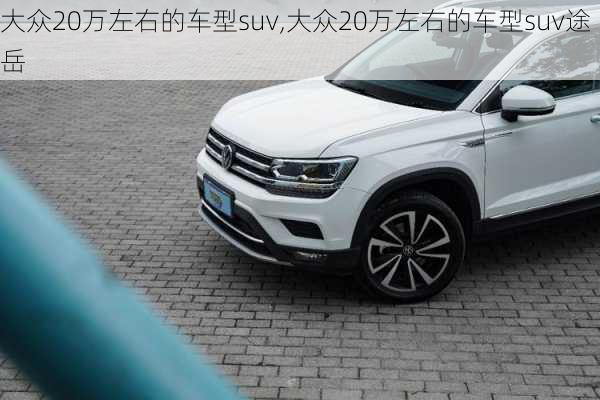 大众20万左右的车型suv,大众20万左右的车型suv途岳