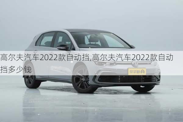 高尔夫汽车2022款自动挡,高尔夫汽车2022款自动挡多少钱