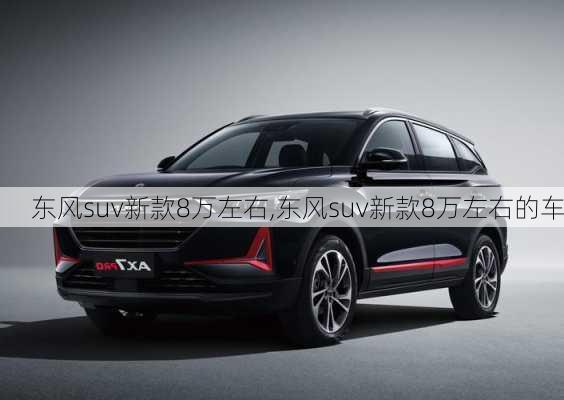 东风suv新款8万左右,东风suv新款8万左右的车