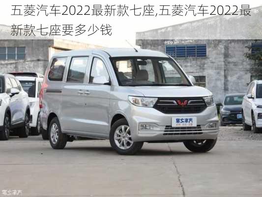 五菱汽车2022最新款七座,五菱汽车2022最新款七座要多少钱