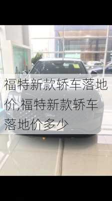 福特新款轿车落地价,福特新款轿车落地价多少