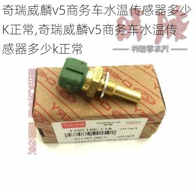 奇瑞威麟v5商务车水温传感器多少K正常,奇瑞威麟v5商务车水温传感器多少k正常