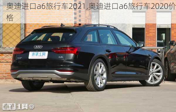 奥迪进口a6旅行车2021,奥迪进口a6旅行车2020价格