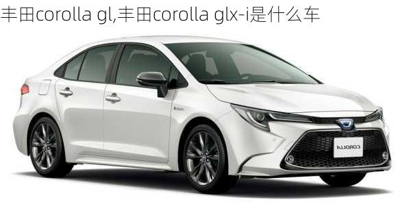 丰田corolla gl,丰田corolla glx-i是什么车