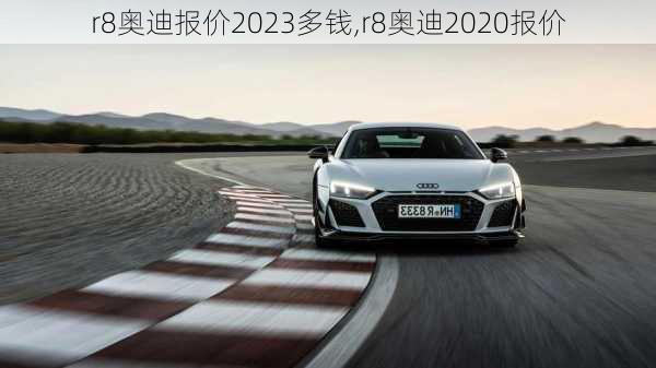 r8奥迪报价2023多钱,r8奥迪2020报价