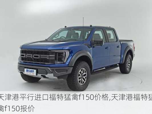 天津港平行进口福特猛禽f150价格,天津港福特猛禽f150报价