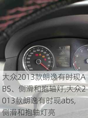 大众2013款朗逸有时现ABS、侧滑和抱轴灯,大众2013款朗逸有时现abs,侧滑和抱轴灯亮