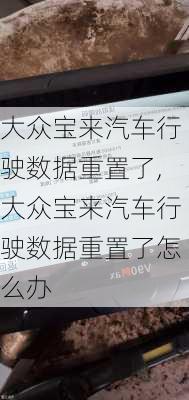 大众宝来汽车行驶数据重置了,大众宝来汽车行驶数据重置了怎么办