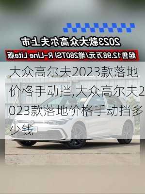 大众高尔夫2023款落地价格手动挡,大众高尔夫2023款落地价格手动挡多少钱