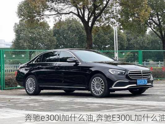 奔驰e300l加什么油,奔驰E300L加什么油