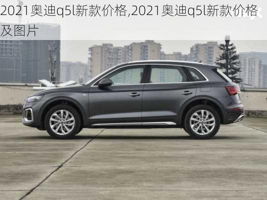 2021奥迪q5l新款价格,2021奥迪q5l新款价格及图片