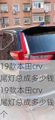 19款本田crv尾灯总成多少钱,19款本田crv尾灯总成多少钱一个