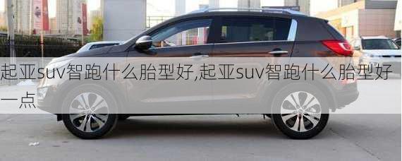 起亚suv智跑什么胎型好,起亚suv智跑什么胎型好一点