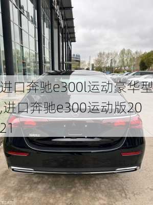 进口奔驰e300l运动豪华型,进口奔驰e300运动版2021