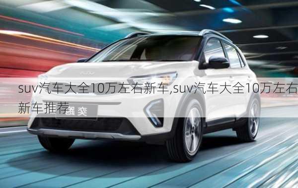 suv汽车大全10万左右新车,suv汽车大全10万左右新车推荐