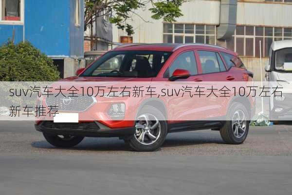 suv汽车大全10万左右新车,suv汽车大全10万左右新车推荐