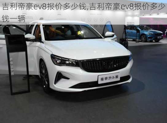 吉利帝豪ev8报价多少钱,吉利帝豪ev8报价多少钱一辆