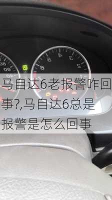 马自达6老报警咋回事?,马自达6总是报警是怎么回事