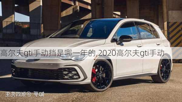 高尔夫gti手动挡是哪一年的,2020高尔夫gti手动