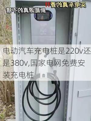 电动汽车充电桩是220v还是380v,国家电网免费安装充电桩