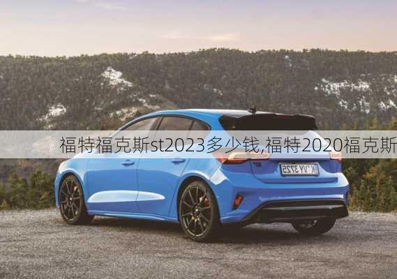 福特福克斯st2023多少钱,福特2020福克斯