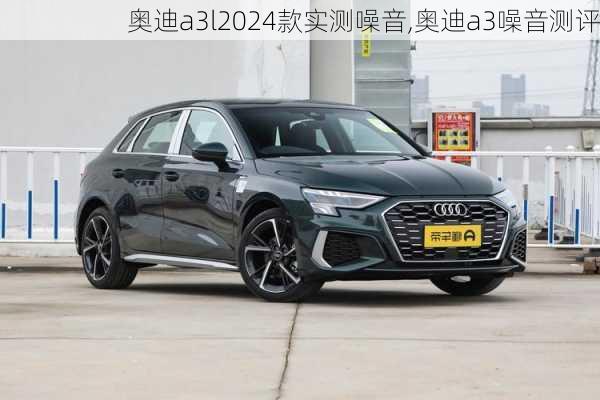 奥迪a3l2024款实测噪音,奥迪a3噪音测评