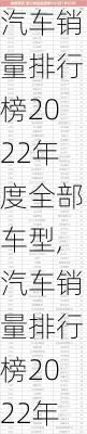 汽车销量排行榜2022年度全部车型,汽车销量排行榜2022年度全部车型国内