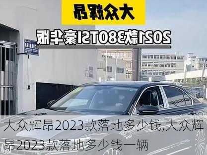 大众辉昂2023款落地多少钱,大众辉昂2023款落地多少钱一辆