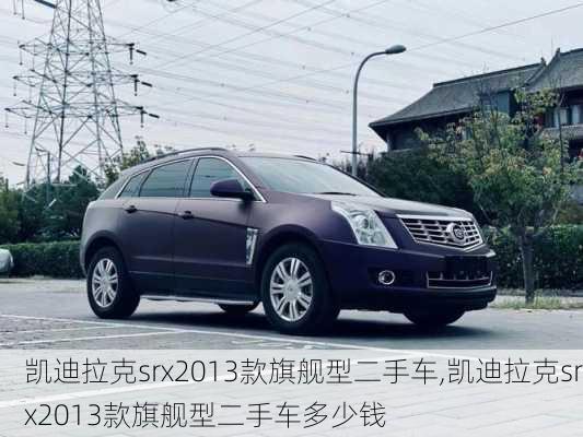 凯迪拉克srx2013款旗舰型二手车,凯迪拉克srx2013款旗舰型二手车多少钱