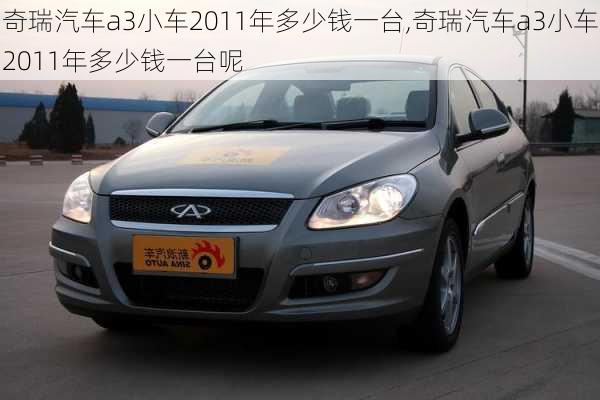 奇瑞汽车a3小车2011年多少钱一台,奇瑞汽车a3小车2011年多少钱一台呢