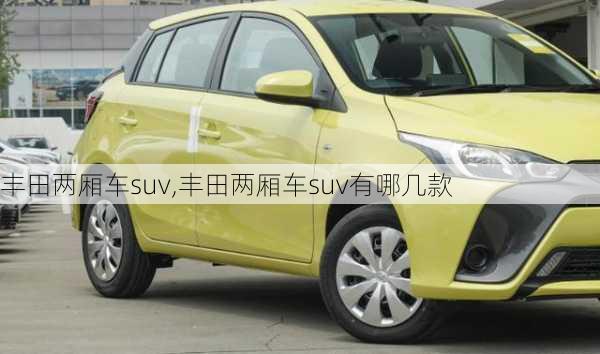 丰田两厢车suv,丰田两厢车suv有哪几款