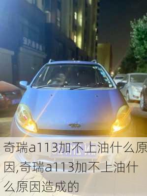 奇瑞a113加不上油什么原因,奇瑞a113加不上油什么原因造成的