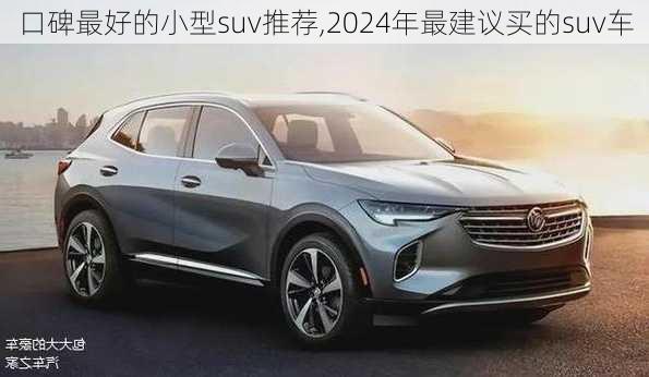 口碑最好的小型suv推荐,2024年最建议买的suv车