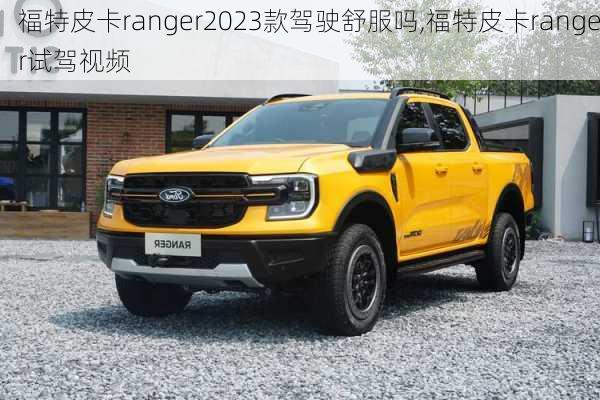 福特皮卡ranger2023款驾驶舒服吗,福特皮卡ranger试驾视频